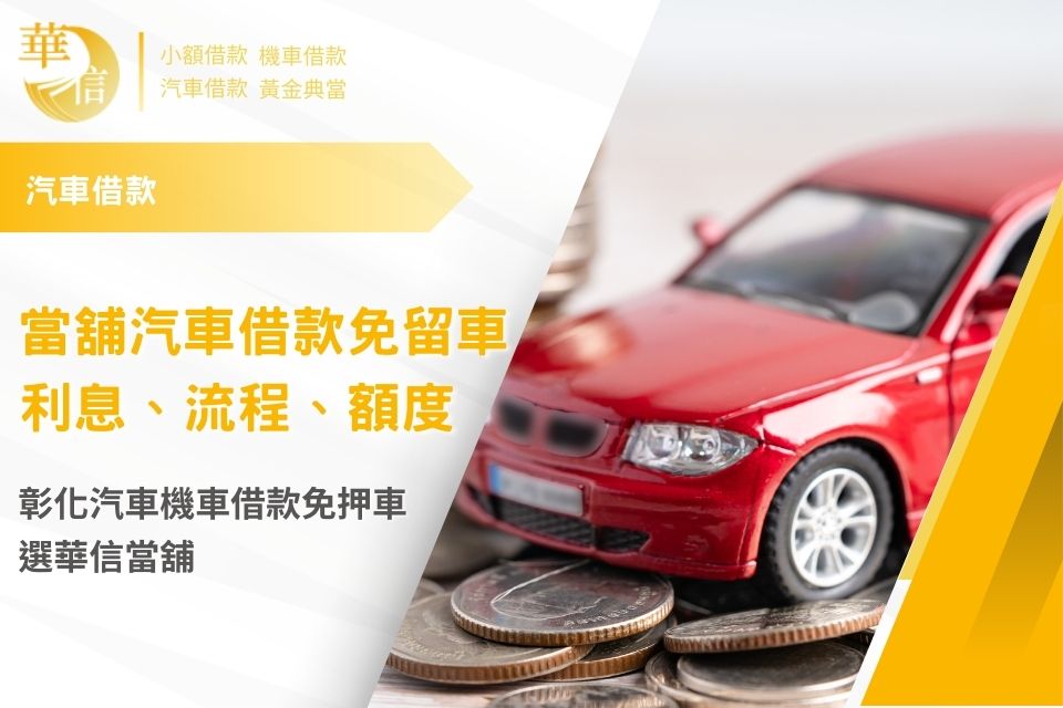 當舖汽車借款免留車利息、流程、額度介紹，彰化汽車機車借款免押車選華信當舖