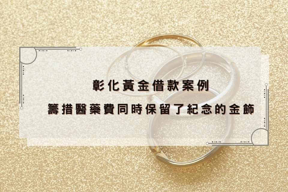 彰化黃金借款-籌措醫藥費同時保留了紀念的金飾