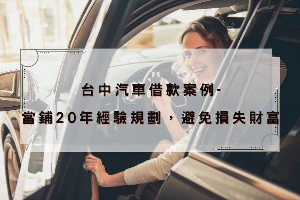 台中汽車借款案例-當鋪20年經驗規劃，避免損失財富