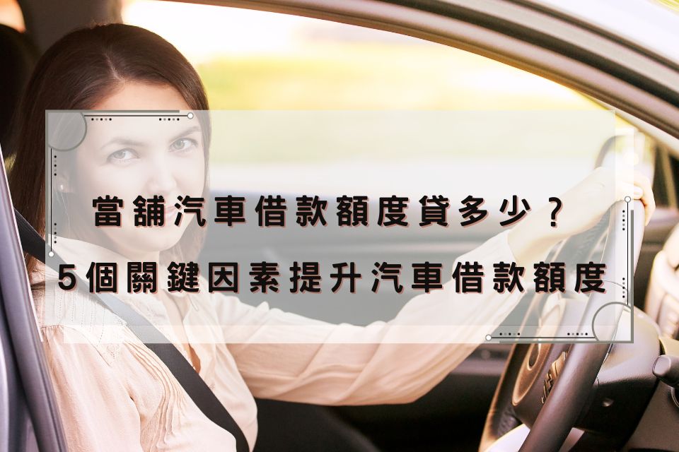 汽車借款額度、利息怎麼算？當舖汽車借款額度貸多少？5個關鍵因素提升汽車借款額度